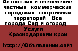 Автополив и озеленение частных, коммерческих, городских, спортивных территорий - Все города Сад и огород » Услуги   . Краснодарский край